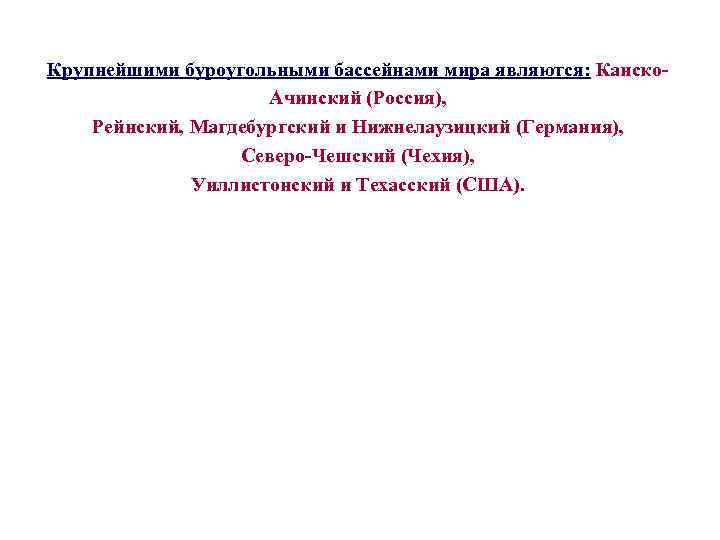 Крупнейшими буроугольными бассейнами мира являются: Канско. Ачинский (Россия), Рейнский, Магдебургский и Нижнелаузицкий (Германия), Северо-Чешский