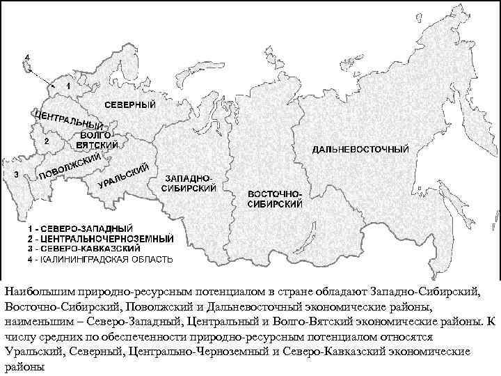 Наибольшим природно-ресурсным потенциалом в стране обладают Западно-Сибирский, Восточно-Сибирский, Поволжский и Дальневосточный экономические районы, наименьшим