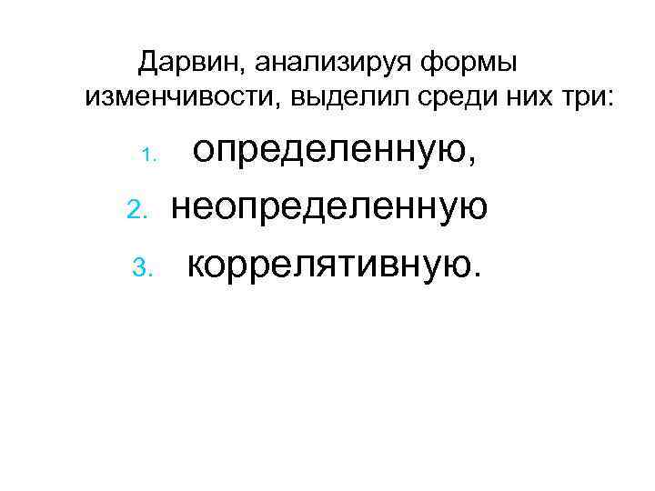 Дарвин, анализируя формы изменчивости, выделил среди них три: 1. 2. 3. определенную, неопределенную коррелятивную.