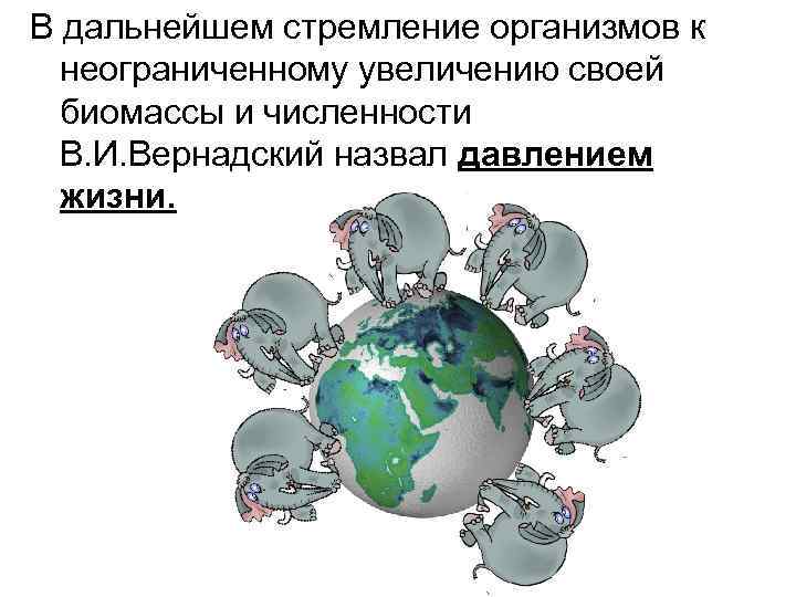 В дальнейшем стремление организмов к неограниченному увеличению своей биомассы и численности В. И. Вернадский