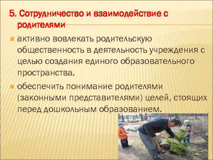 5. Сотрудничество и взаимодействие с родителями активно вовлекать родительскую общественность в деятельность учреждения с