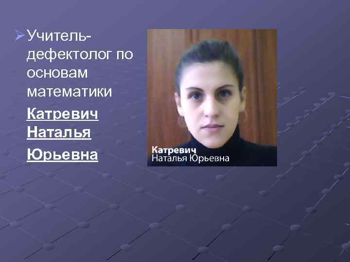 Ø Учительдефектолог по основам математики Катревич Наталья Юрьевна 