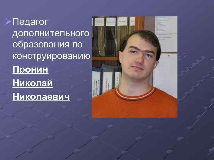 Ø Педагог дополнительного образования по конструированию Пронин Николай Николаевич 