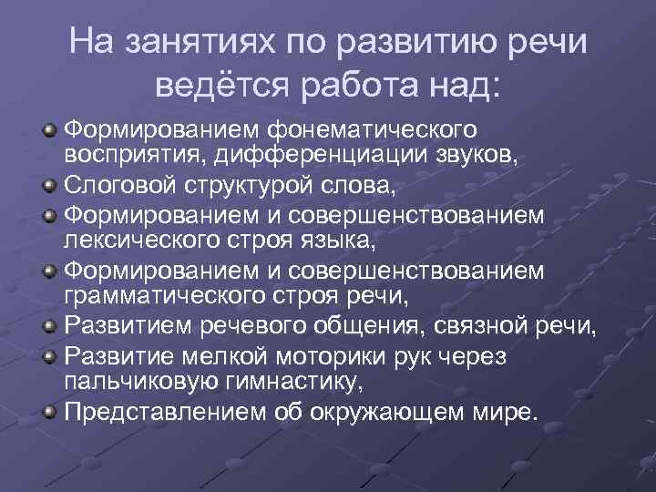 На занятиях по развитию речи ведётся работа над: Формированием фонематического восприятия, дифференциации звуков, Слоговой