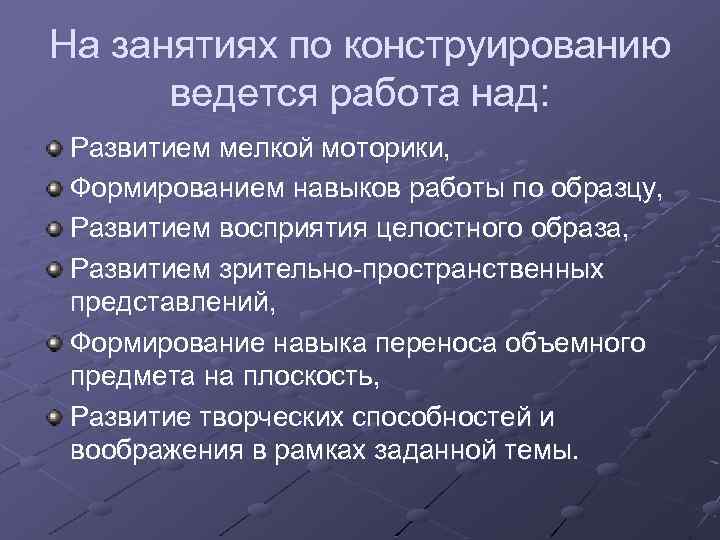 На занятиях по конструированию ведется работа над: Развитием мелкой моторики, Формированием навыков работы по