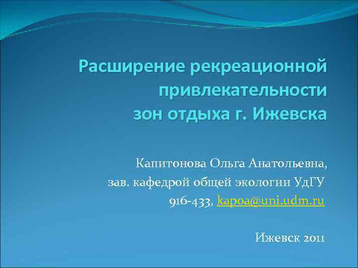 Расширение рекреационной привлекательности зон отдыха г. Ижевска Капитонова Ольга Анатольевна, зав. кафедрой общей экологии