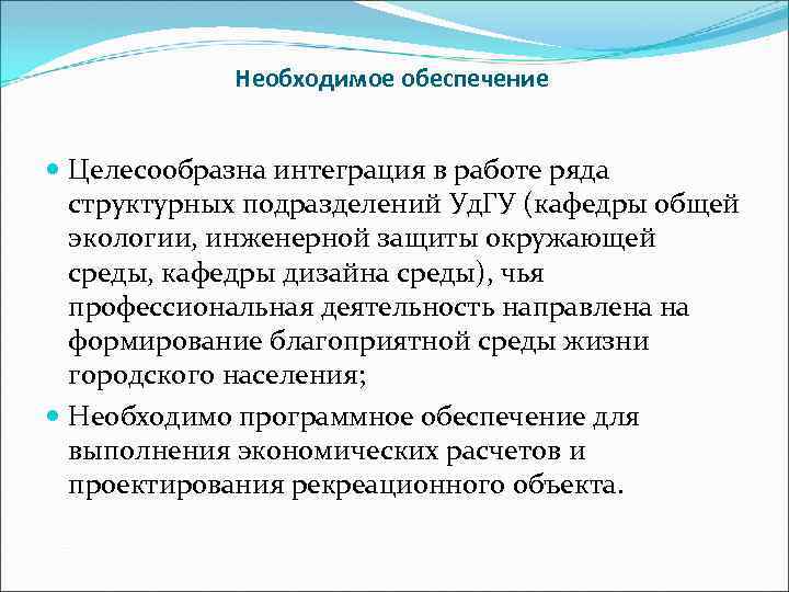Необходимое обеспечение Целесообразна интеграция в работе ряда структурных подразделений Уд. ГУ (кафедры общей экологии,