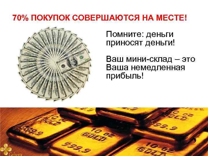 70% ПОКУПОК СОВЕРШАЮТСЯ НА МЕСТЕ! Помните: деньги приносят деньги! Ваш мини-склад – это Ваша
