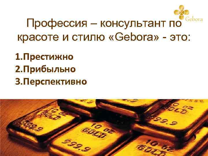 Профессия – консультант по красоте и стилю «Gebora» - это: 1. Престижно 2. Прибыльно