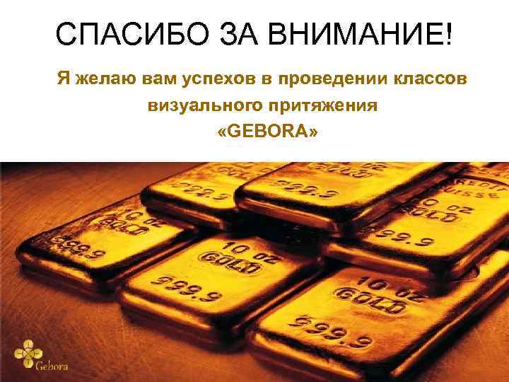 СПАСИБО ЗА ВНИМАНИЕ! Я желаю вам успехов в проведении классов визуального притяжения «GEBORA» 