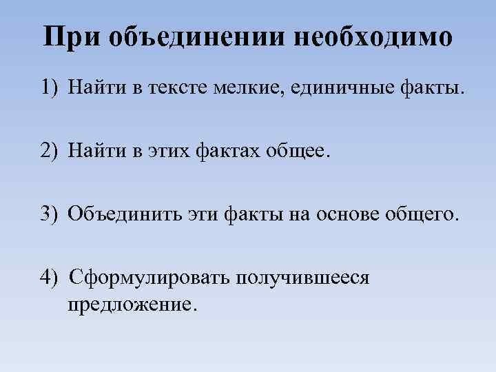 При объединении необходимо 1) Найти в тексте мелкие, единичные факты. 2) Найти в этих