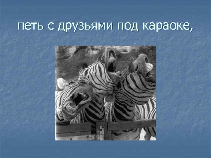 петь с друзьями под караоке, 