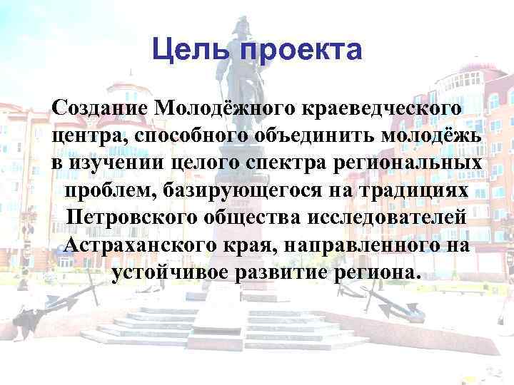 Цель проекта Создание Молодёжного краеведческого центра, способного объединить молодёжь в изучении целого спектра региональных