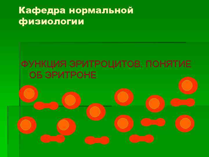 Кафедра нормальной физиологии ФУНКЦИЯ ЭРИТРОЦИТОВ. ПОНЯТИЕ ОБ ЭРИТРОНЕ 