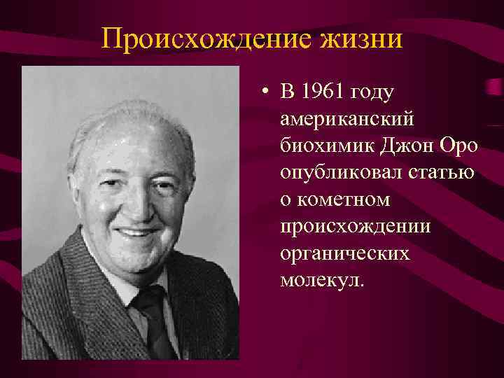 Происхождение жизни • В 1961 году американский биохимик Джон Оро опубликовал статью о кометном