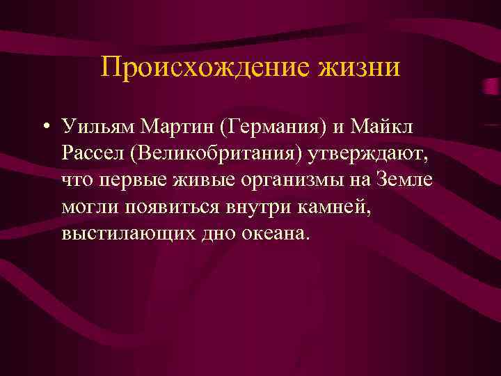 Происхождение жизни • Уильям Мартин (Германия) и Майкл Рассел (Великобритания) утверждают, что первые живые