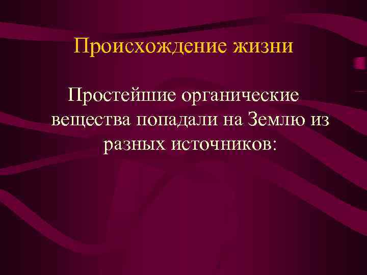 Происхождение жизни Простейшие органические вещества попадали на Землю из разных источников: 