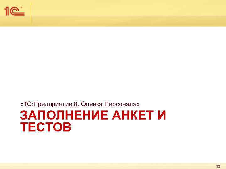  « 1 С: Предприятие 8. Оценка Персонала» ЗАПОЛНЕНИЕ АНКЕТ И ТЕСТОВ 12 