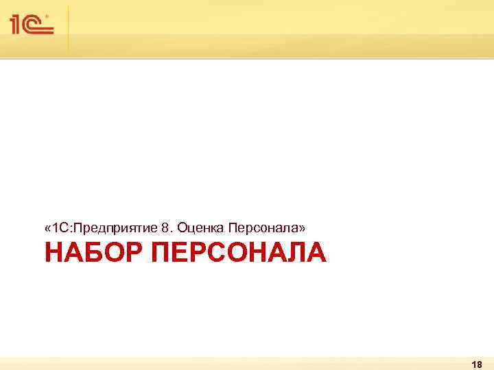  « 1 С: Предприятие 8. Оценка Персонала» НАБОР ПЕРСОНАЛА 18 