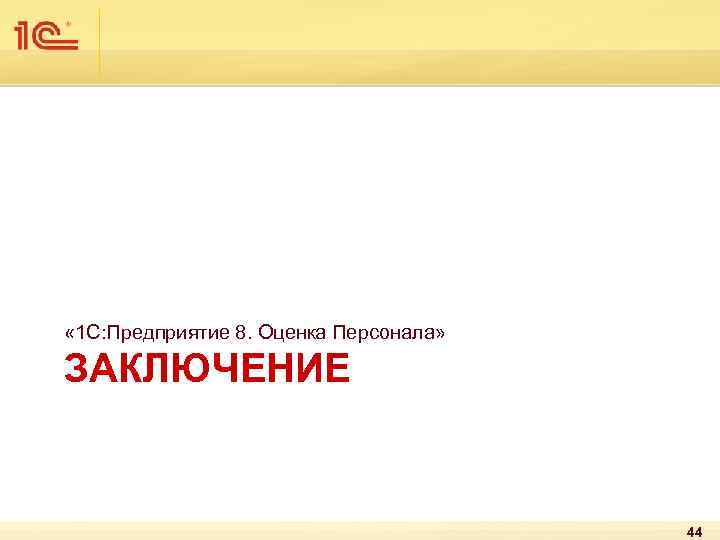  « 1 С: Предприятие 8. Оценка Персонала» ЗАКЛЮЧЕНИЕ 44 