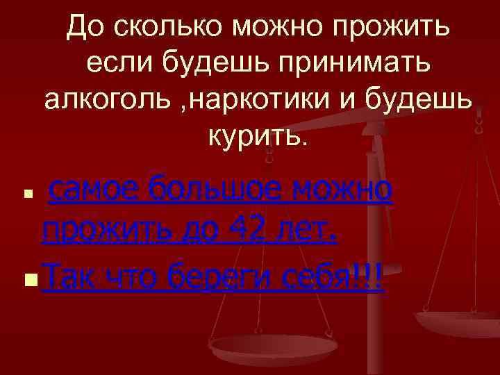 До сколько можно прожить если будешь принимать алкоголь , наркотики и будешь курить. самое