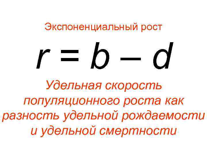  Экспоненциальный рост r=b–d Удельная скорость популяционного роста как разность удельной рождаемости и удельной