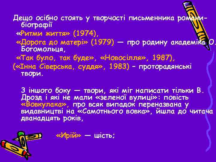 Дещо осібно стоять у творчості письменника романибіографії «Ритми життя» (1974), «Дорога до матері» (1979)