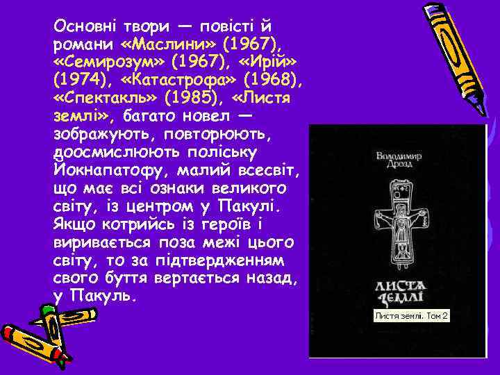 Основні твори — повісті й романи «Маслини» (1967), «Семирозум» (1967), «Ирій» (1974), «Катастрофа» (1968),