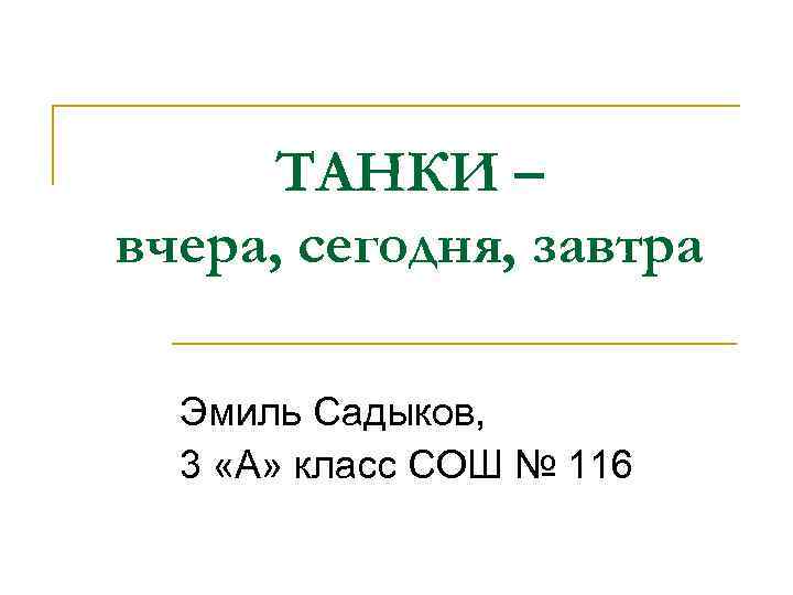 ТАНКИ – вчера, сегодня, завтра Эмиль Садыков, 3 «А» класс СОШ № 116 