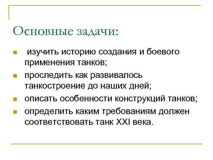 Основные задачи: n n изучить историю создания и боевого применения танков; проследить как развивалось