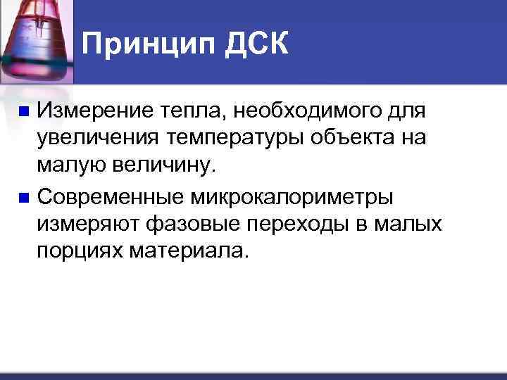 Принцип ДСК Измерение тепла, необходимого для увеличения температуры объекта на малую величину. n Современные