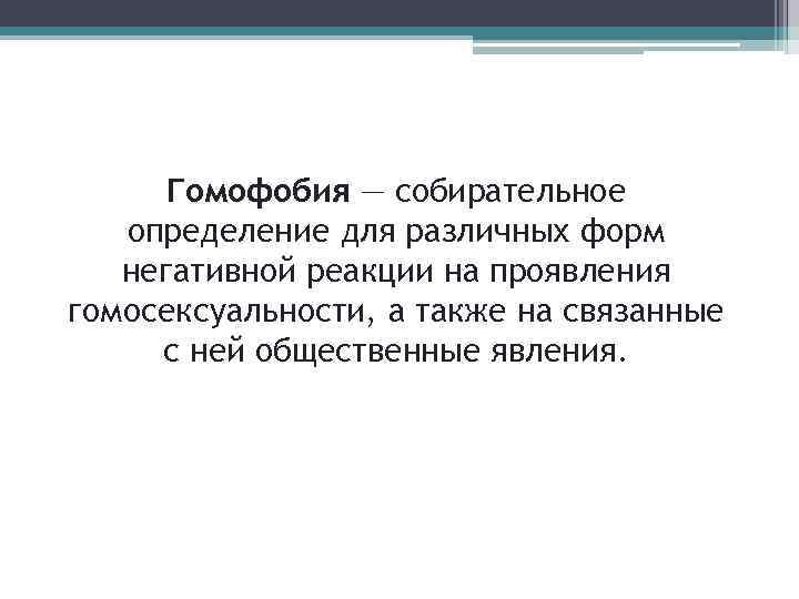 Гомофобия — собирательное определение для различных форм негативной реакции на проявления гомосексуальности, а также