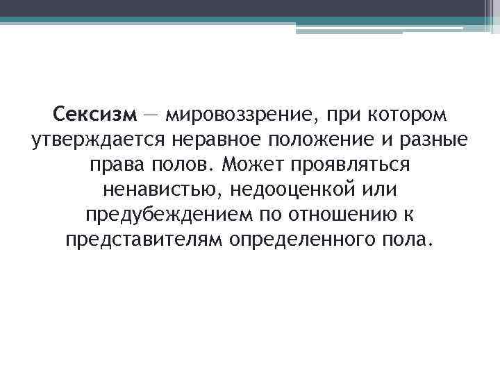 Сексизм — мировоззрение, при котором утверждается неравное положение и разные права полов. Может проявляться