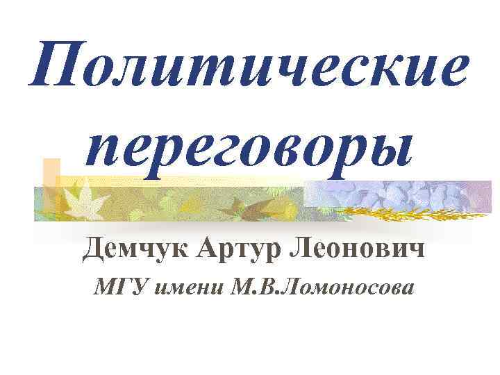 Политические переговоры Демчук Артур Леонович МГУ имени М. В. Ломоносова 