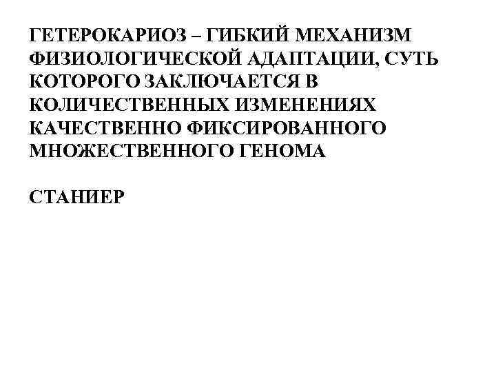 ГЕТЕРОКАРИОЗ – ГИБКИЙ МЕХАНИЗМ ФИЗИОЛОГИЧЕСКОЙ АДАПТАЦИИ, СУТЬ КОТОРОГО ЗАКЛЮЧАЕТСЯ В КОЛИЧЕСТВЕННЫХ ИЗМЕНЕНИЯХ КАЧЕСТВЕННО ФИКСИРОВАННОГО