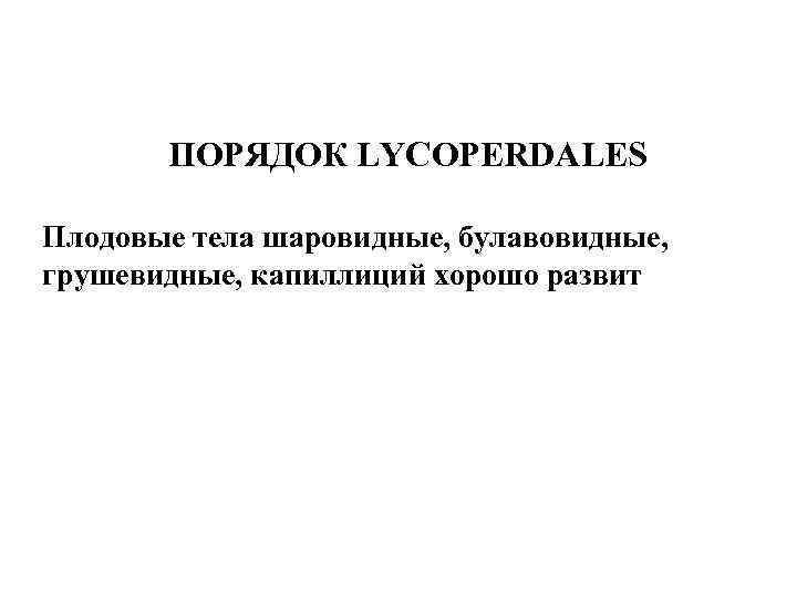 ПОРЯДОК LYCOPERDALES Плодовые тела шаровидные, булавовидные, грушевидные, капиллиций хорошо развит 