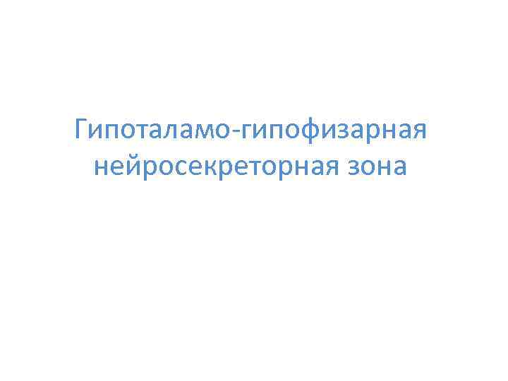 Гипоталамо-гипофизарная нейросекреторная зона 