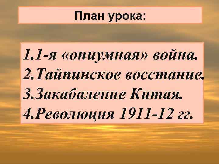 План урока: 1. 1 -я «опиумная» война. 2. Тайпинское восстание. 3. Закабаление Китая. 4.