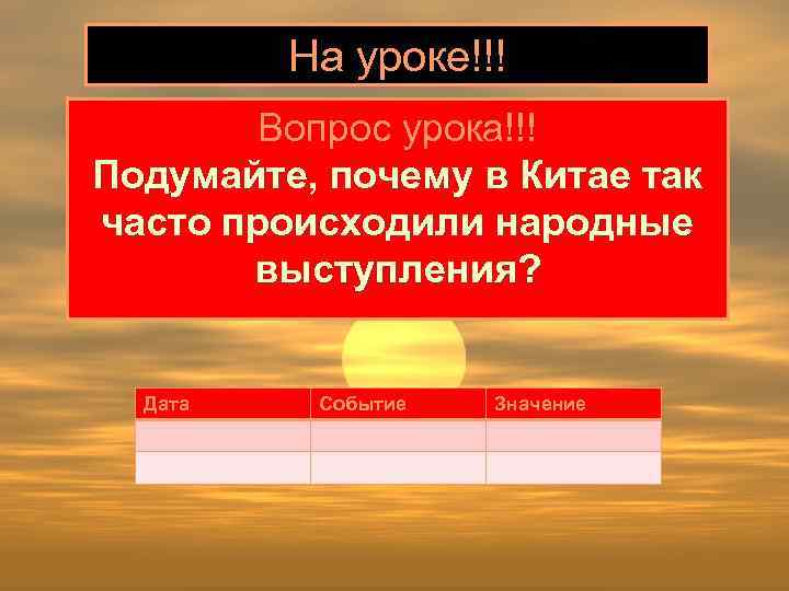На уроке!!! Вопрос урока!!! Подумайте, почему в Китае так часто происходили народные выступления? Дата