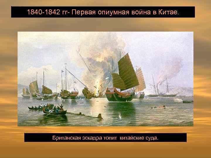 1840 -1842 гг- Первая опиумная война в Китае. Британская эскадра топит китайские суда. 