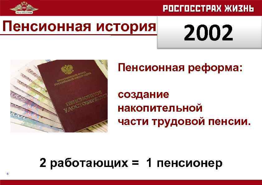 Пенсионная история 2002 Пенсионная реформа: создание накопительной части трудовой пенсии. 2 работающих = 1