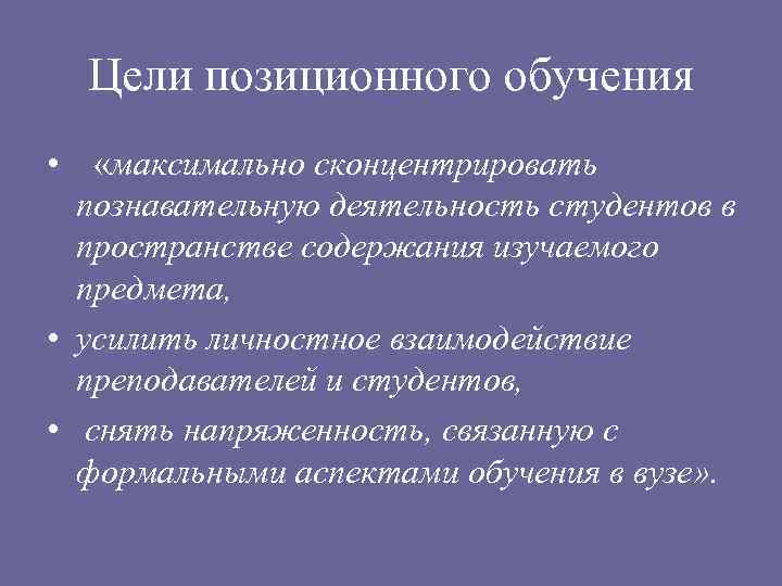 Цели позиционного обучения • «максимально сконцентрировать познавательную деятельность студентов в пространстве содержания изучаемого предмета,