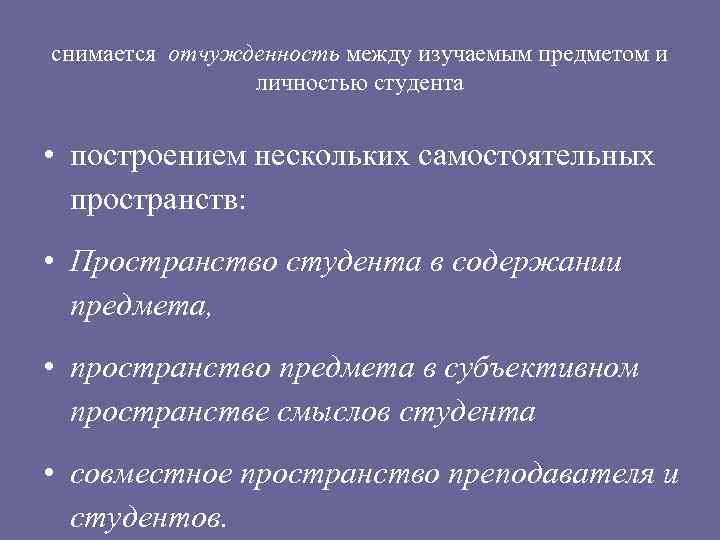 снимается отчужденность между изучаемым предметом и личностью студента • построением нескольких самостоятельных пространств: •