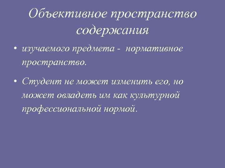 Объективное пространство содержания • изучаемого предмета - нормативное пространство. • Студент не может изменить