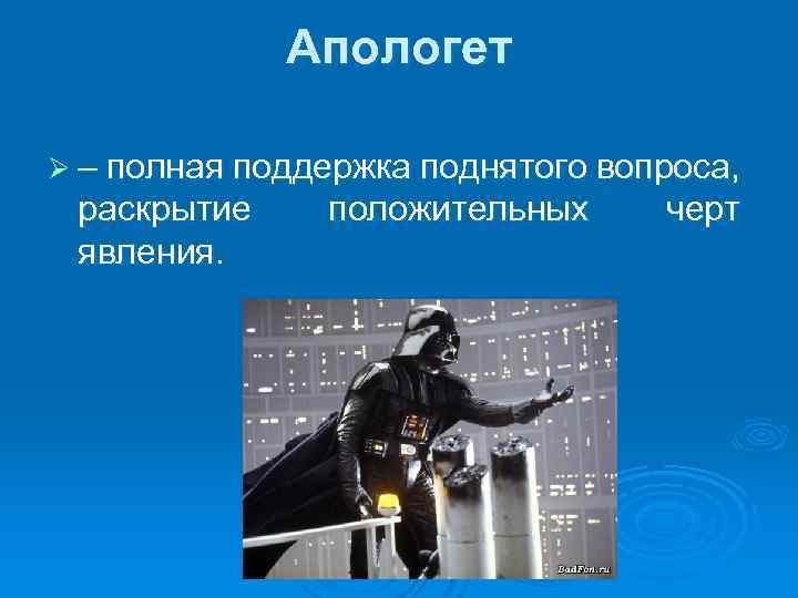 Апологет Ø – полная поддержка поднятого вопроса, раскрытие явления. положительных черт 