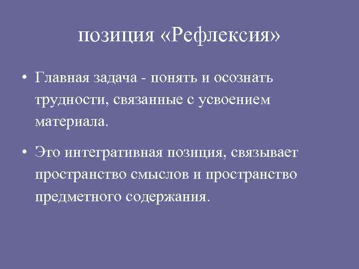 позиция «Рефлексия» • Главная задача - понять и осознать трудности, связанные с усвоением материала.