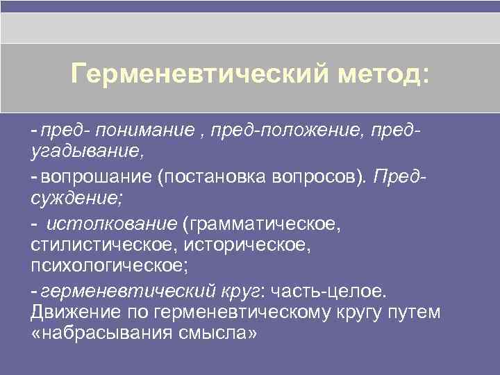 Герменевтический метод: - пред- понимание , пред-положение, предугадывание, - вопрошание (постановка вопросов). Предсуждение; -