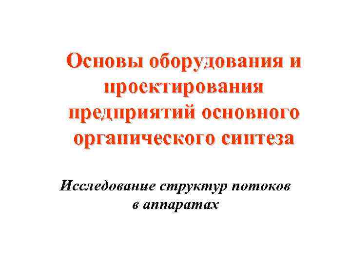 Основы оборудования и проектирования предприятий основного органического синтеза Исследование структур потоков в аппаратах 