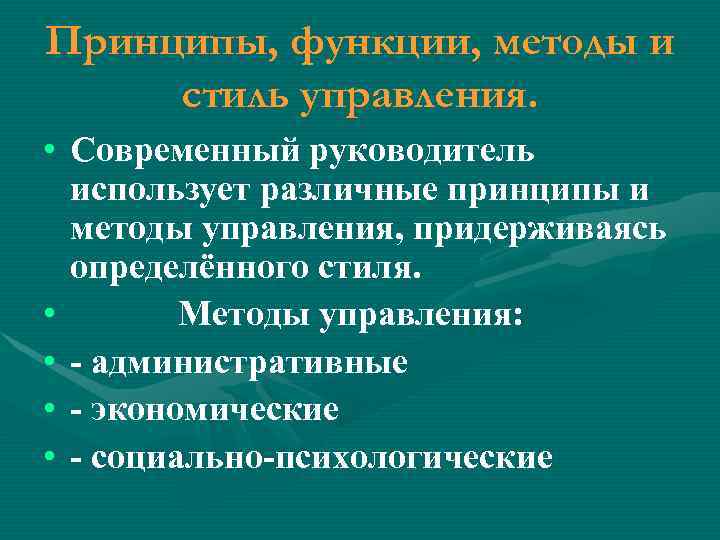 Принципы, функции, методы и стиль управления. • Современный руководитель использует различные принципы и методы