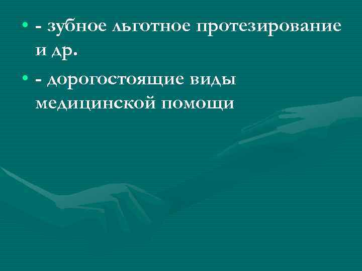  • - зубное льготное протезирование и др. • - дорогостоящие виды медицинской помощи